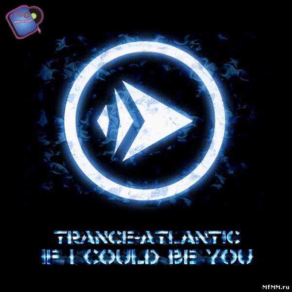 Trance Atlantic - If I Could Be You