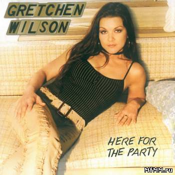 Gretchen Wilson - Here For The Party (2005)