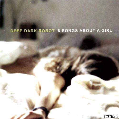 Deep Dark Robot - 8 Songs About A Girl (2011)