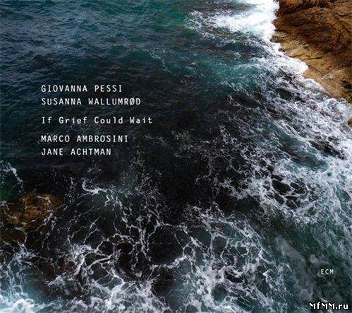 Giovanna Pessi & Susanna K. Wallumrød - If Grief Could Wait (2011)