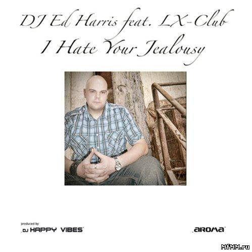 DJ Ed Harris Feat. LX-Club - I Hate Your Jealousy (2012)