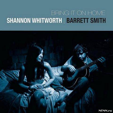 Shannon Whitworth & Barrett Smith - Bring It On Home (2012)