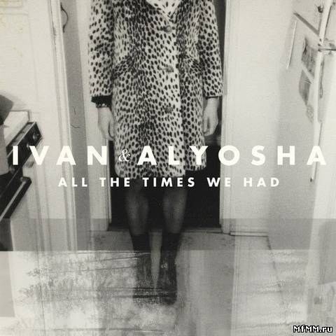 Ivan & Alyosha - All The Times We Had (2013)