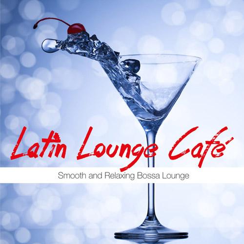 Latin Lounge Cafe (Smooth and Relaxing Bossa Lounge) (2013)