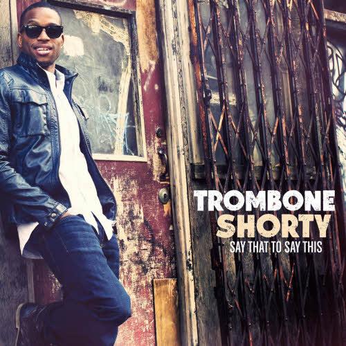 Trombone Shorty - Say That To Say This (2013)