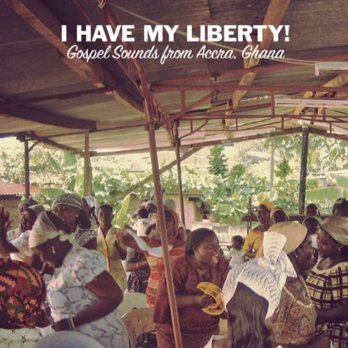 VA - I Have My Liberty! Gospel Sounds from Accra, Ghana (2011)